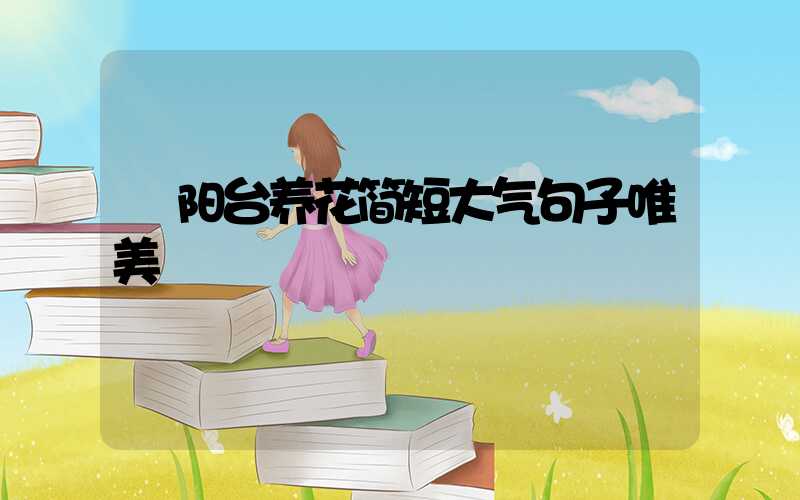  阳台养花简短大气句子唯美